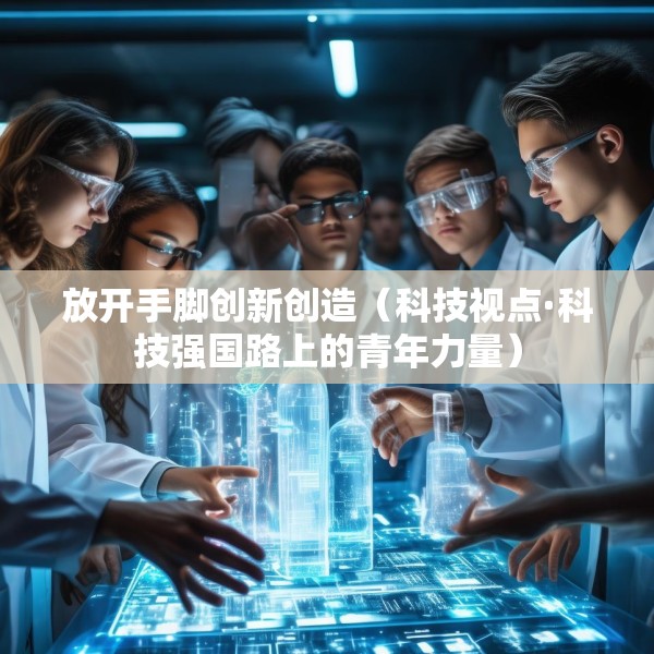 放开手脚创新创造（科技视点·科技强国路上的青年力量）