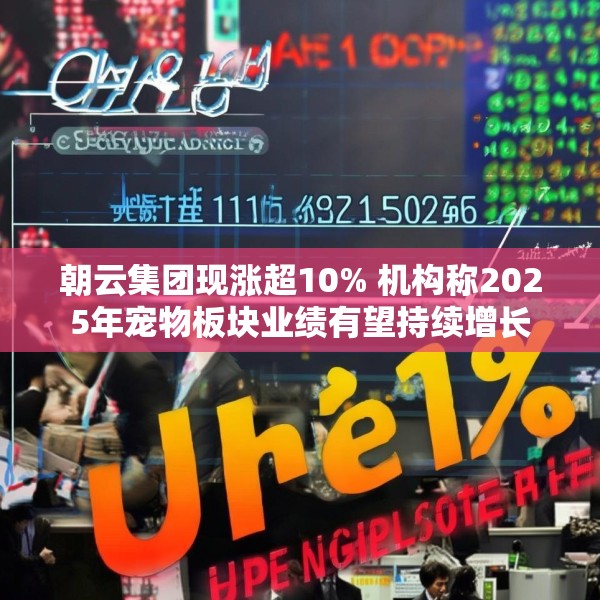 朝云集团现涨超10% 机构称2025年宠物板块业绩有望持续增长