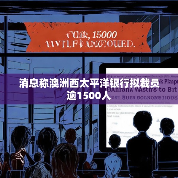 消息称澳洲西太平洋银行拟裁员逾1500人