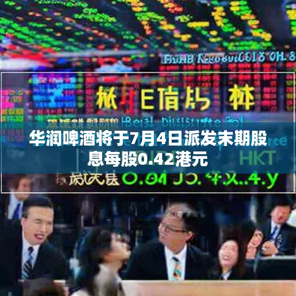 华润啤酒将于7月4日派发末期股息每股0.42港元