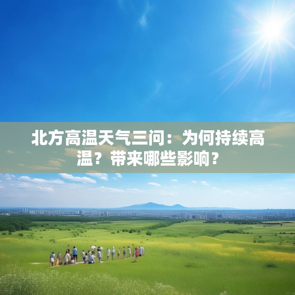 北方高温天气三问：为何持续高温？带来哪些影响？