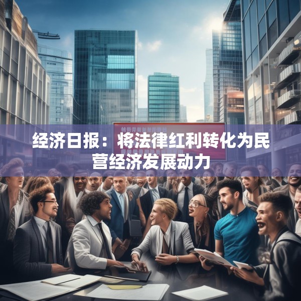 经济日报：将法律红利转化为民营经济发展动力