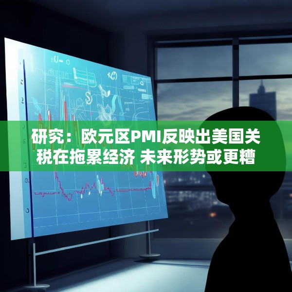 研究：欧元区PMI反映出美国关税在拖累经济 未来形势或更糟