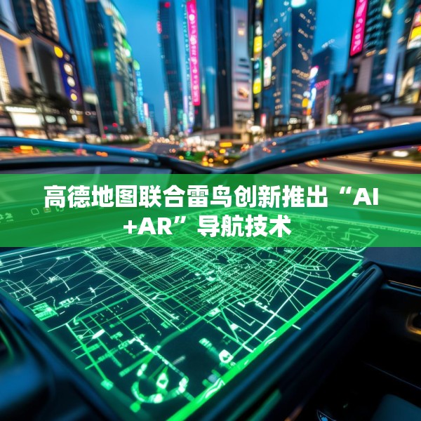 高德地图联合雷鸟创新推出“AI+AR”导航技术 