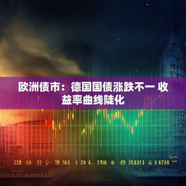 欧洲债市：德国国债涨跌不一 收益率曲线陡化