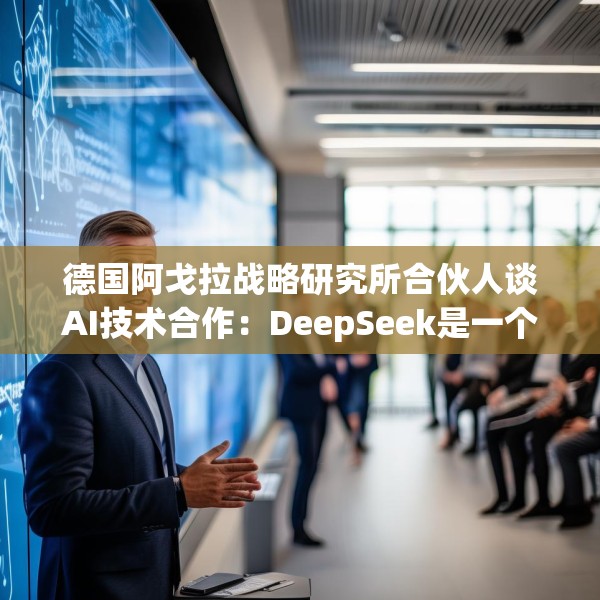 德国阿戈拉战略研究所合伙人谈AI技术合作：DeepSeek是一个可借鉴的成功范例