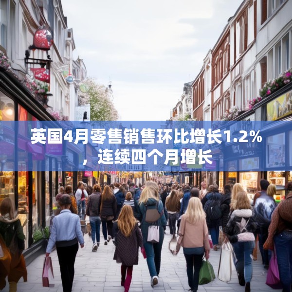英国4月零售销售环比增长1.2%，连续四个月增长