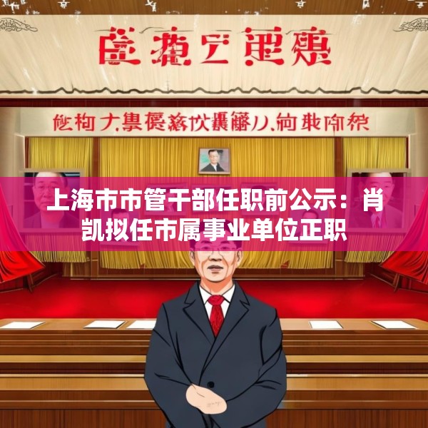 上海市市管干部任职前公示：肖凯拟任市属事业单位正职