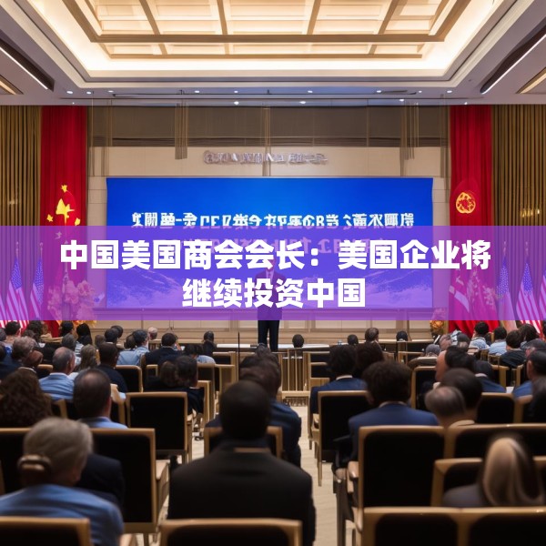 中国美国商会会长：美国企业将继续投资中国