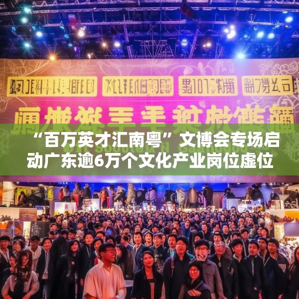 “百万英才汇南粤”文博会专场启动广东逾6万个文化产业岗位虚位以待
