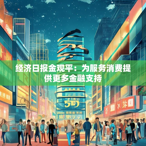 经济日报金观平：为服务消费提供更多金融支持