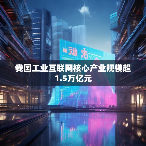 我国工业互联网核心产业规模超1.5万亿元