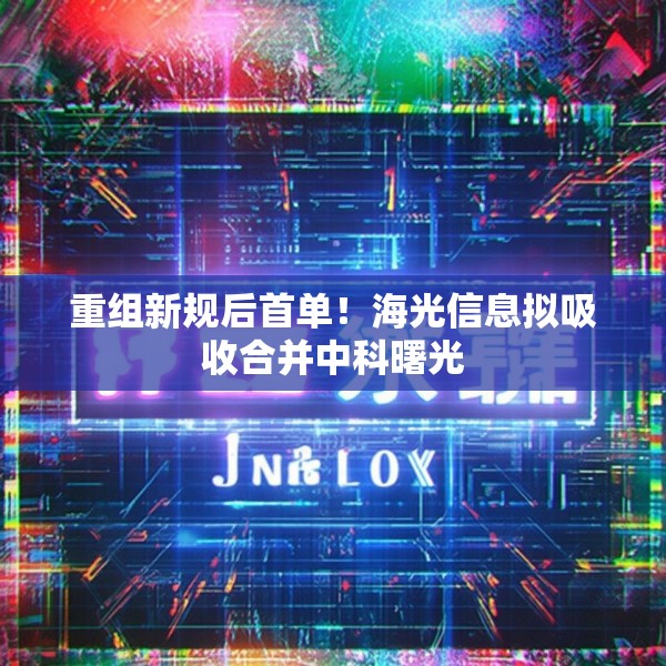 重组新规后首单！海光信息拟吸收合并中科曙光