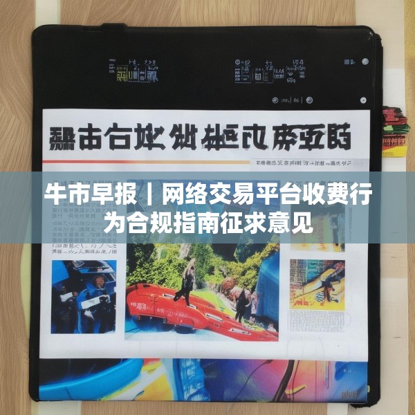 牛市早报｜网络交易平台收费行为合规指南征求意见