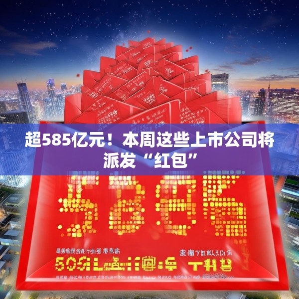 超585亿元！本周这些上市公司将派发“红包”