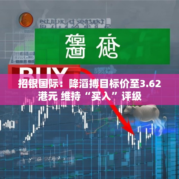 招银国际：降滔搏目标价至3.62港元 维持“买入”评级
