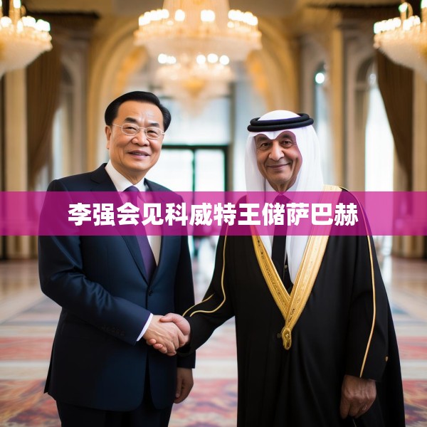 李强会见科威特王储萨巴赫