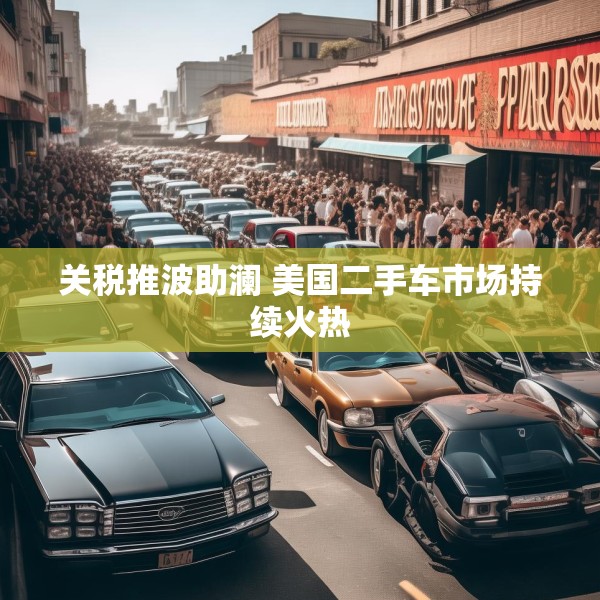 关税推波助澜 美国二手车市场持续火热