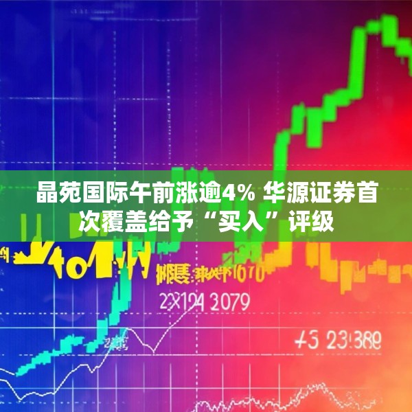 晶苑国际午前涨逾4% 华源证券首次覆盖给予“买入”评级