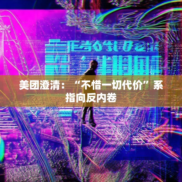 美团澄清：“不惜一切代价”系指向反内卷