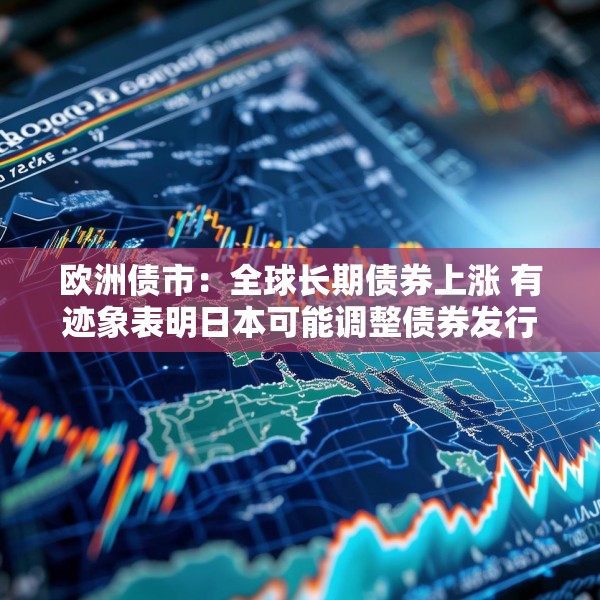 欧洲债市：全球长期债券上涨 有迹象表明日本可能调整债券发行