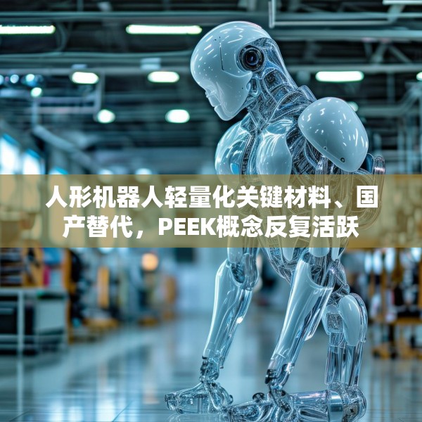 人形机器人轻量化关键材料、国产替代，PEEK概念反复活跃