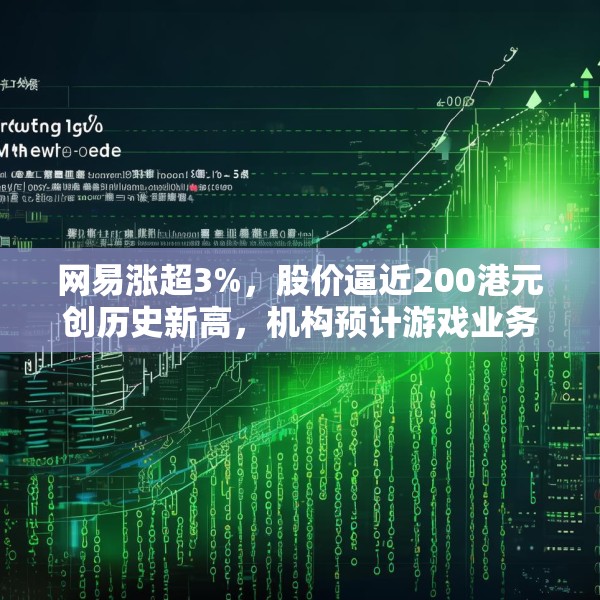 网易涨超3%，股价逼近200港元创历史新高，机构预计游戏业务增长势头将持续