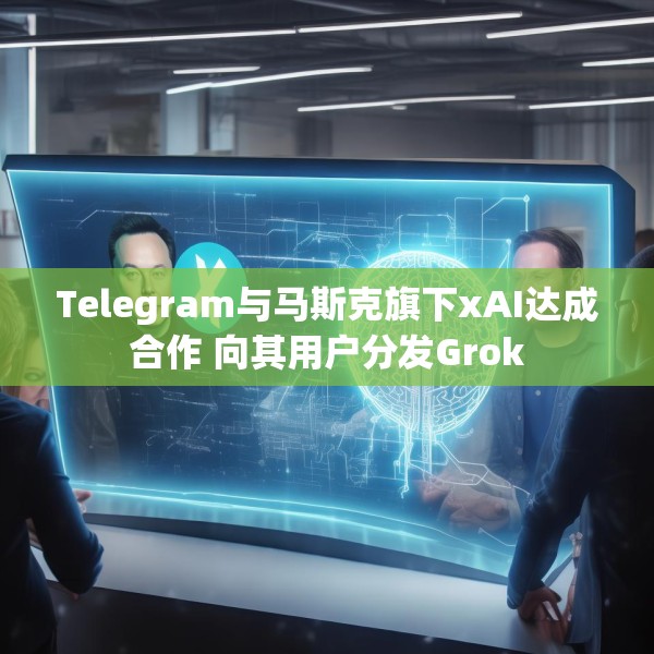 Telegram与马斯克旗下xAI达成合作 向其用户分发Grok