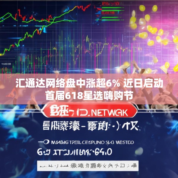 汇通达网络盘中涨超6% 近日启动首届618星选嗨购节