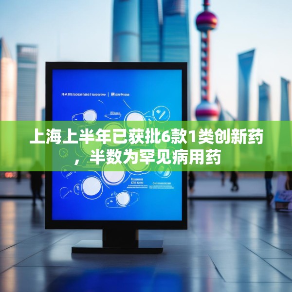 上海上半年已获批6款1类创新药，半数为罕见病用药