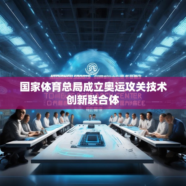 国家体育总局成立奥运攻关技术创新联合体