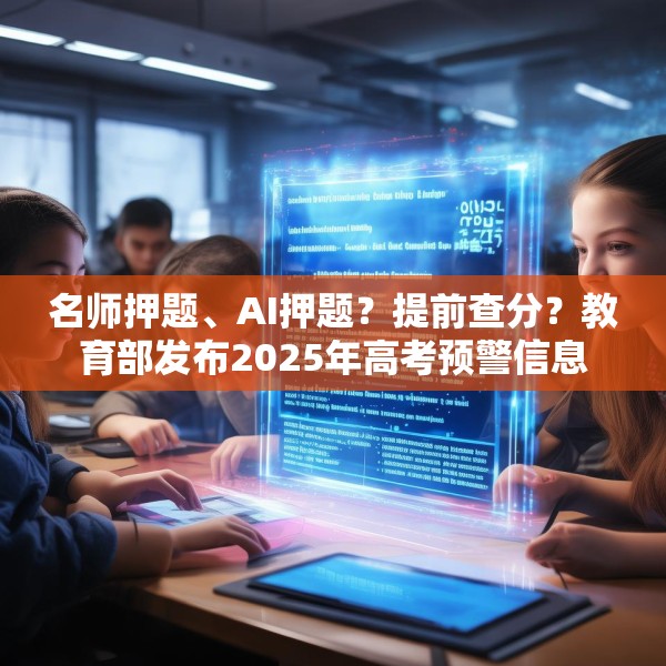 名师押题、AI押题？提前查分？教育部发布2025年高考预警信息