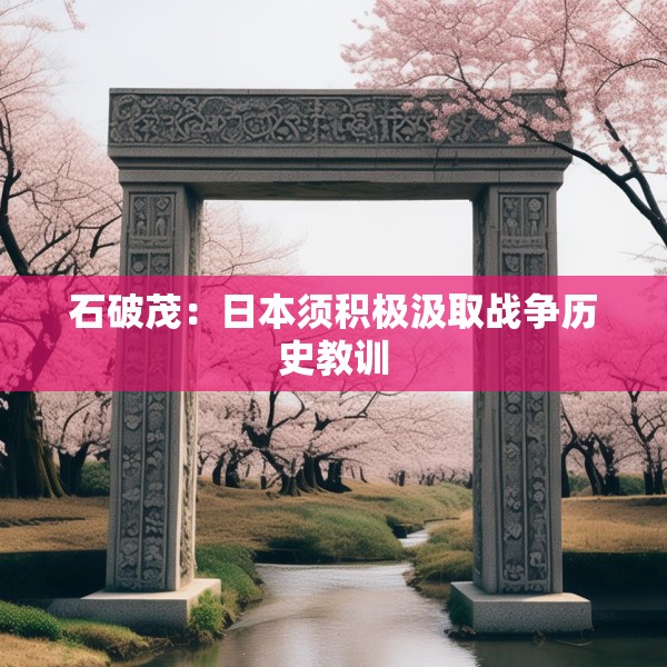 石破茂：日本须积极汲取战争历史教训