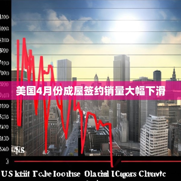 美国4月份成屋签约销量大幅下滑
