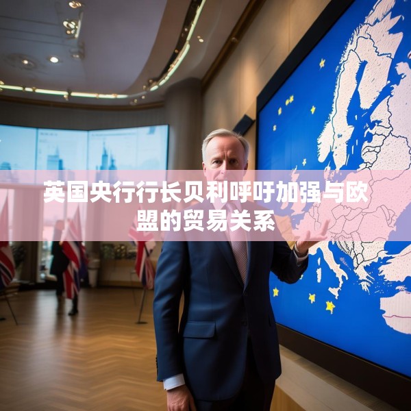 英国央行行长贝利呼吁加强与欧盟的贸易关系