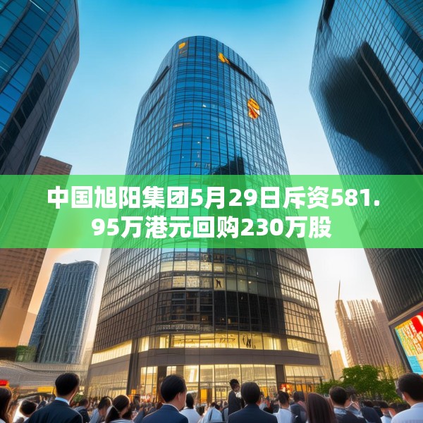 中国旭阳集团5月29日斥资581.95万港元回购230万股