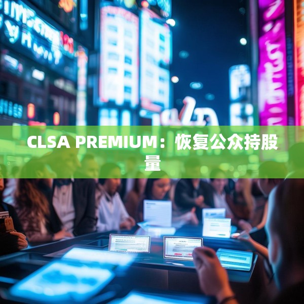 CLSA PREMIUM：恢复公众持股量