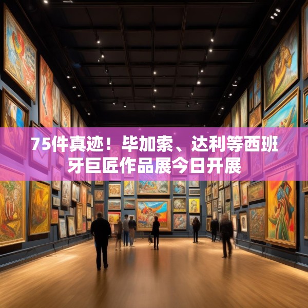 75件真迹！毕加索、达利等西班牙巨匠作品展今日开展
