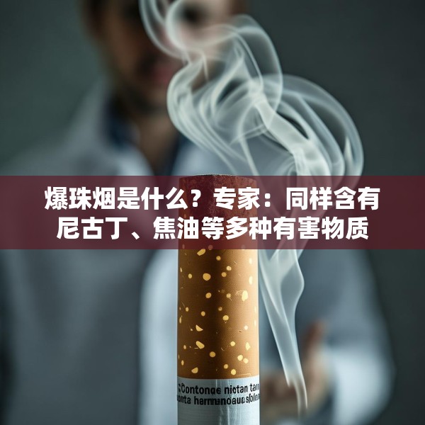 爆珠烟是什么？专家：同样含有尼古丁、焦油等多种有害物质