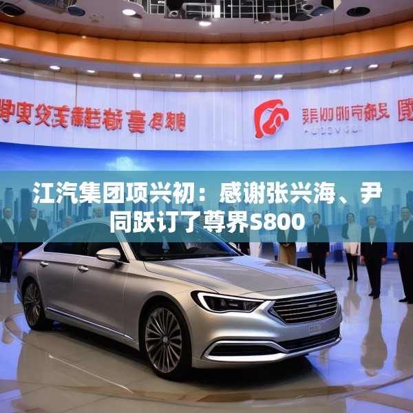 江汽集团项兴初：感谢张兴海、尹同跃订了尊界S800