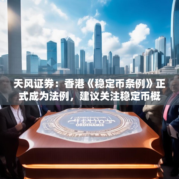 天风证券：香港《稳定币条例》正式成为法例，建议关注稳定币概念相关标的