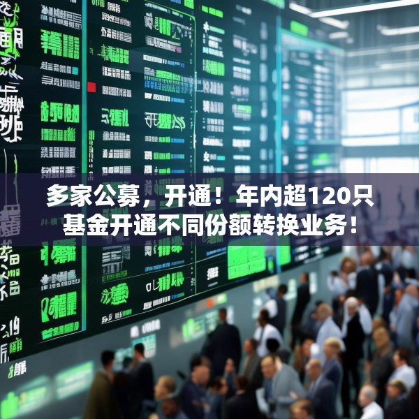 多家公募，开通！年内超120只基金开通不同份额转换业务！