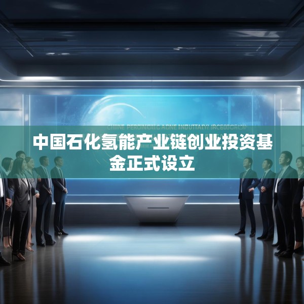 中国石化氢能产业链创业投资基金正式设立