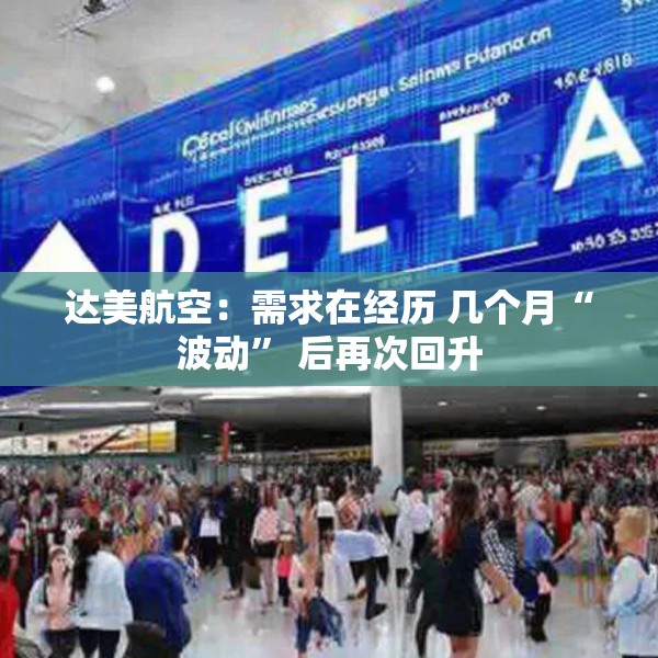 达美航空：需求在经历 几个月“波动” 后再次回升