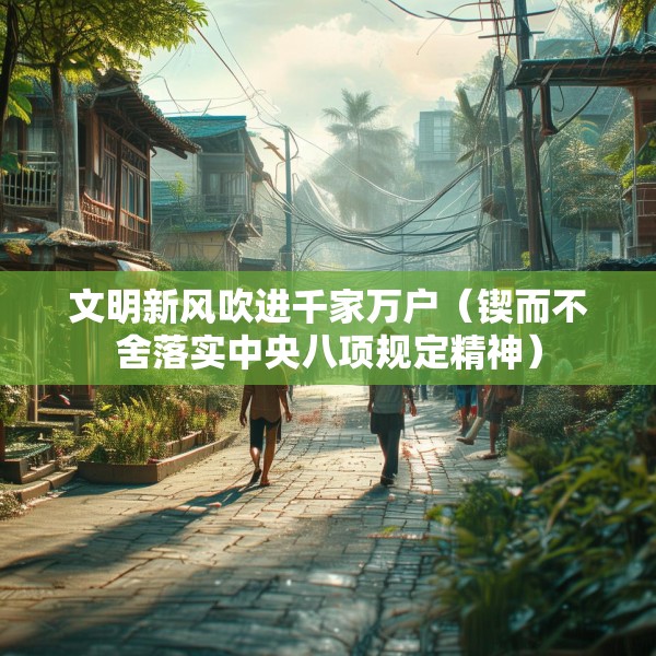 文明新风吹进千家万户（锲而不舍落实中央八项规定精神）