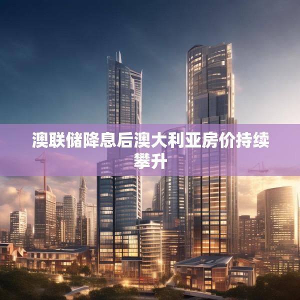 澳联储降息后澳大利亚房价持续攀升