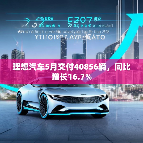理想汽车5月交付40856辆，同比增长16.7%