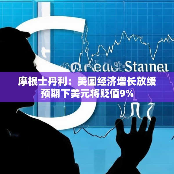 摩根士丹利：美国经济增长放缓预期下美元将贬值9%
