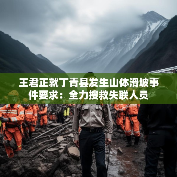 王君正就丁青县发生山体滑坡事件要求：全力搜救失联人员