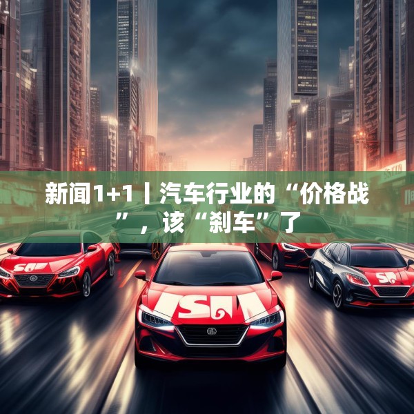 新闻1+1丨汽车行业的“价格战”，该“刹车”了